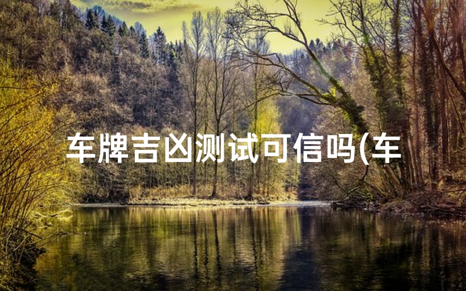 车牌吉凶测试可信吗(车牌号测吉凶准确吗 )