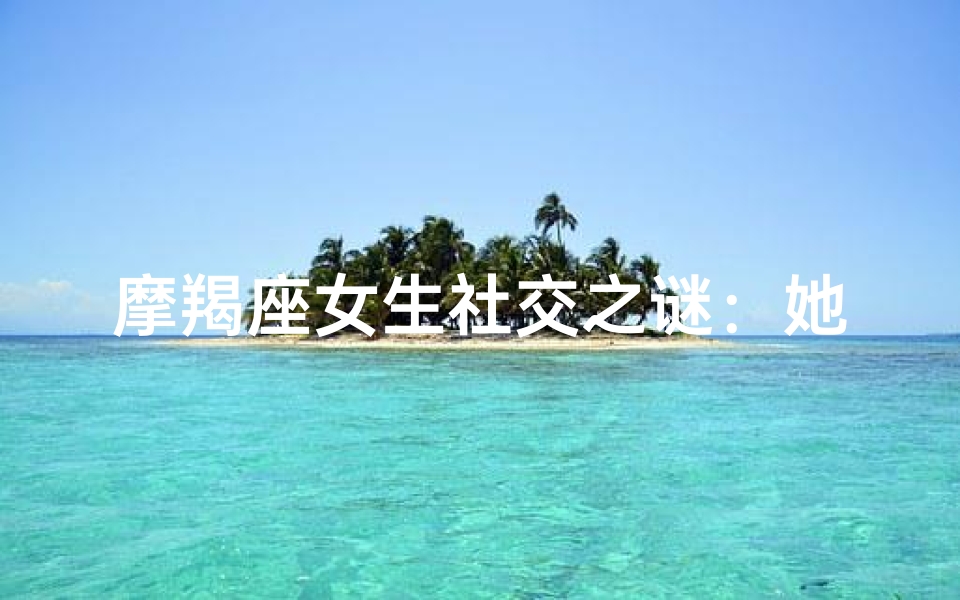 摩羯座女生社交之谜:她可以吗?