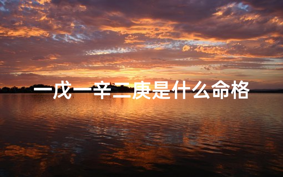 一戊一辛二庚是什么命格_一戊一辛二庚是什么命格呢