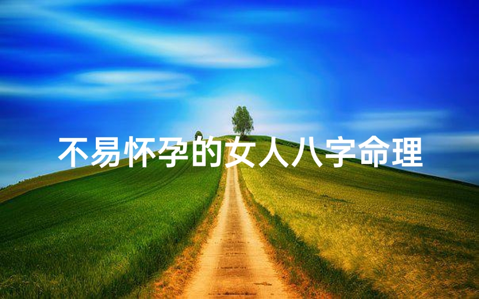 不易怀孕的女人八字命理_不易怀孕的几种原因-海瑞算卦网