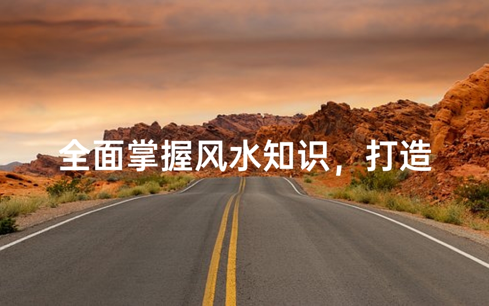 全面掌握风水知识,打造和谐居住环境
