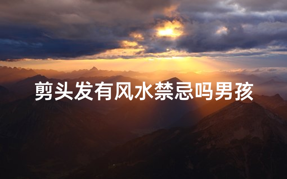剪头发有风水禁忌吗男孩(男孩剪头发风水禁忌揭秘)