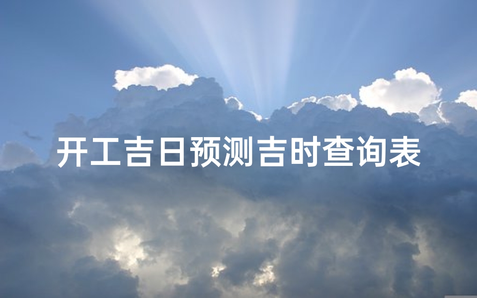 开工吉日预测吉时查询表(装修房子开工敲墙吉时是几点几分)