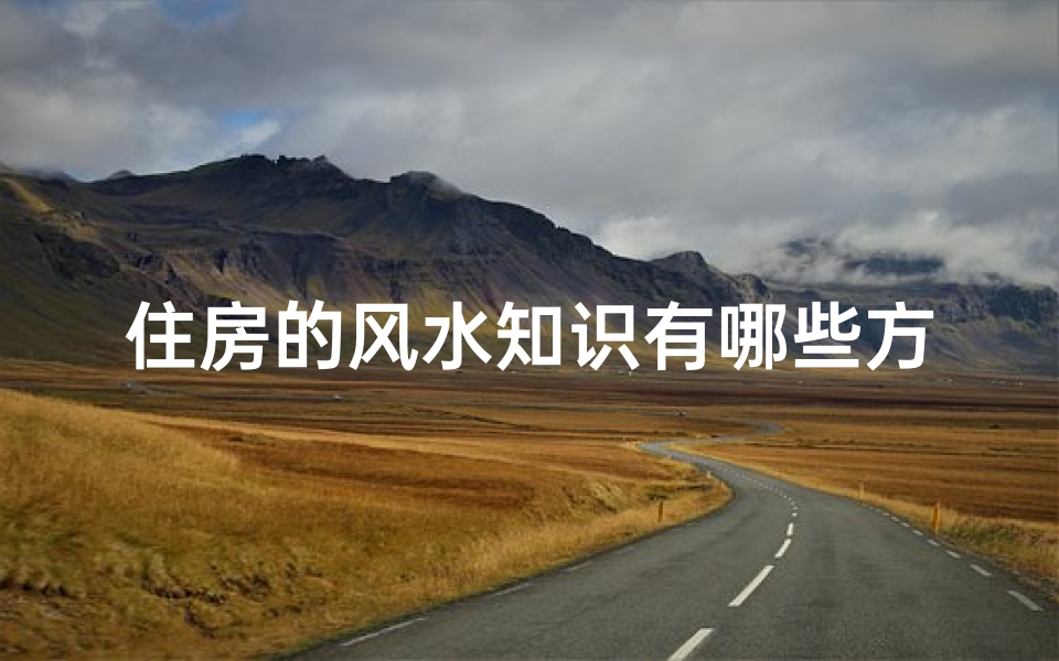 住房的风水知识有哪些方面(看房子风水有哪些技巧)