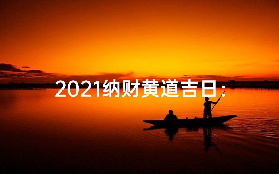 2021纳财黄道吉日:财运亨通,宜把握良机
