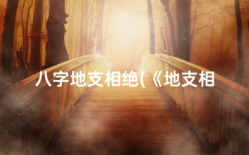 八字地支相绝(《地支相绝吉凶图解:命运祸福一目了然》)