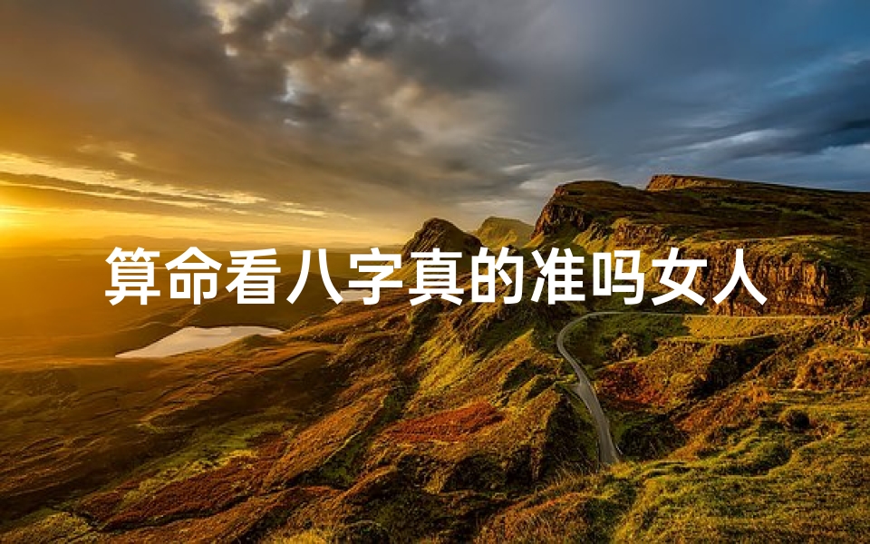 算命看八字真的准吗女人(请问八字算命到底可信不可信 )