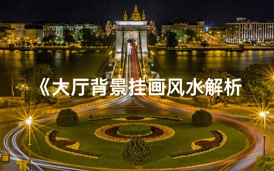 《大厅背景挂画风水解析:宜挂不宜挂?》
