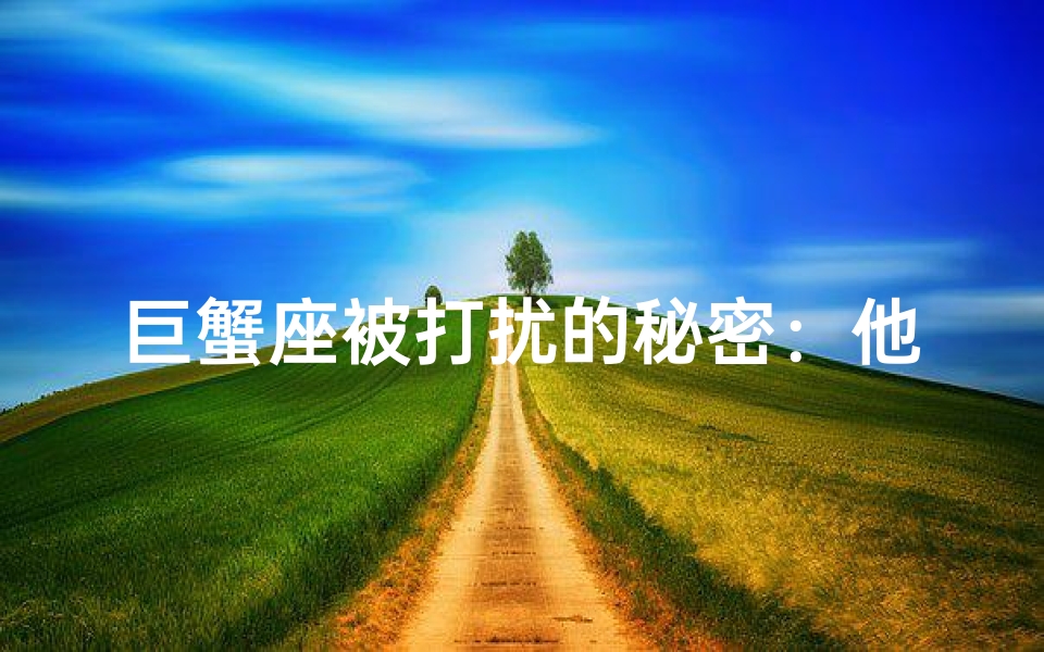 巨蟹座被打扰的秘密:他们为何不抗拒打扰?