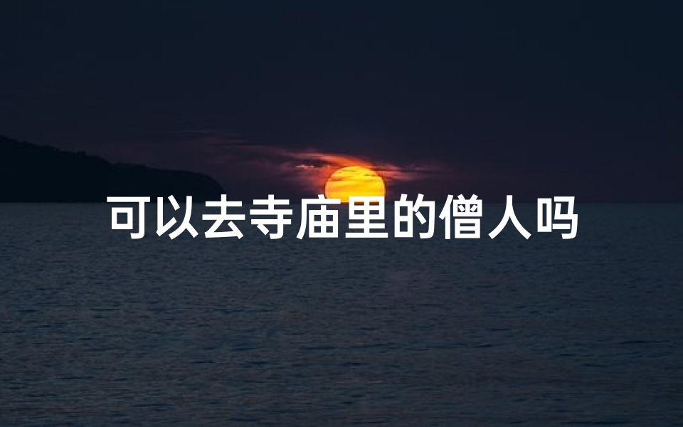 可以去寺庙里的僧人吗