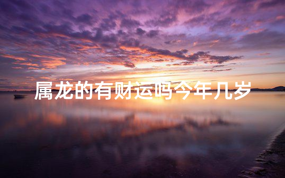 属龙的有财运吗今年几岁
