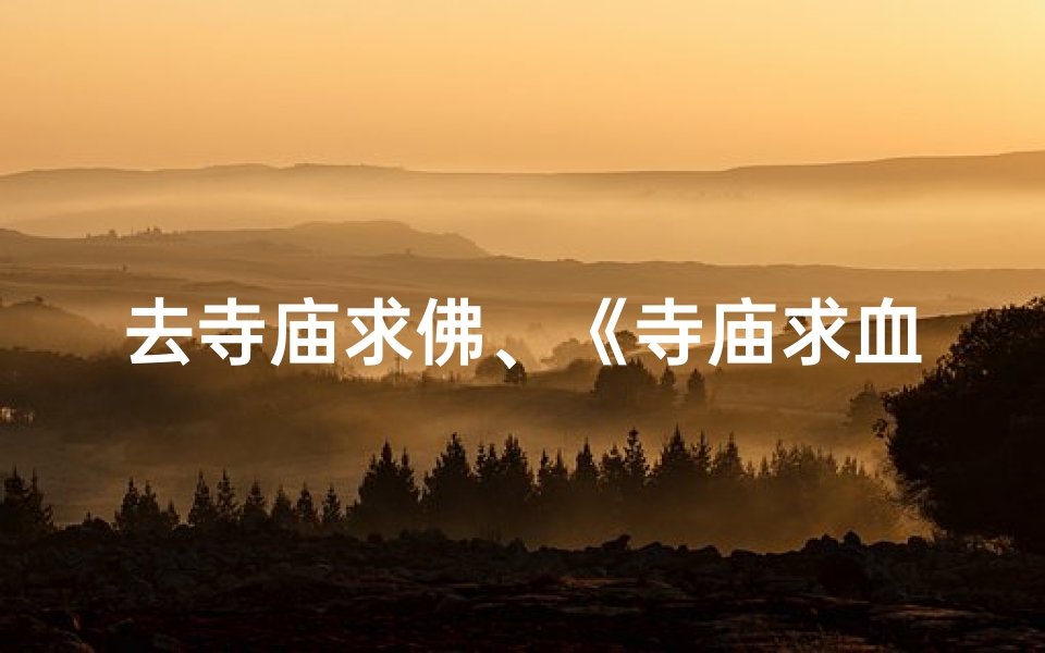 去寺庙求佛、《寺庙求血奇遇:神秘血名揭秘》