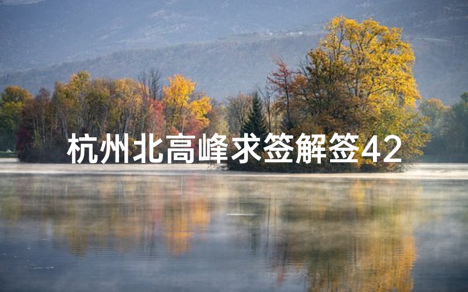 杭州北高峰求签解签42(杭州北高峰下午还有求签的地方吗)