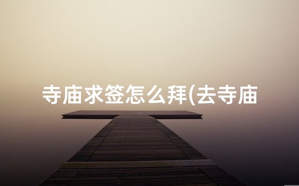 寺庙求签怎么拜(去寺庙求签的过程是怎样的)