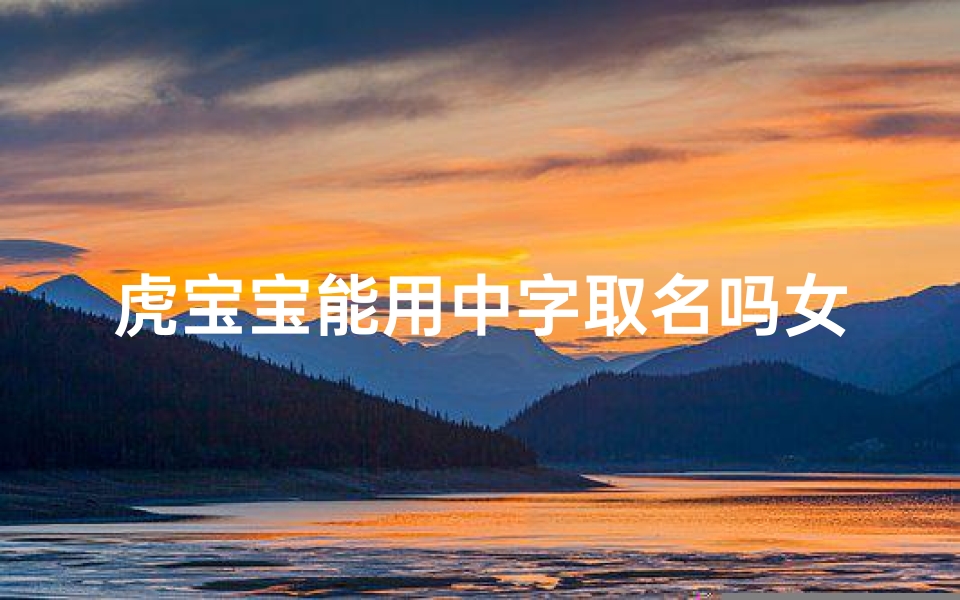 虎宝宝能用中字取名吗女;虎宝宝名字宜用什么字