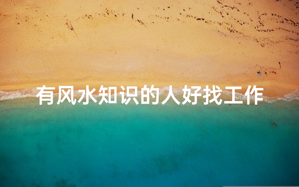 有风水知识的人好找工作吗(风水先生在我店里上班有影响没 )