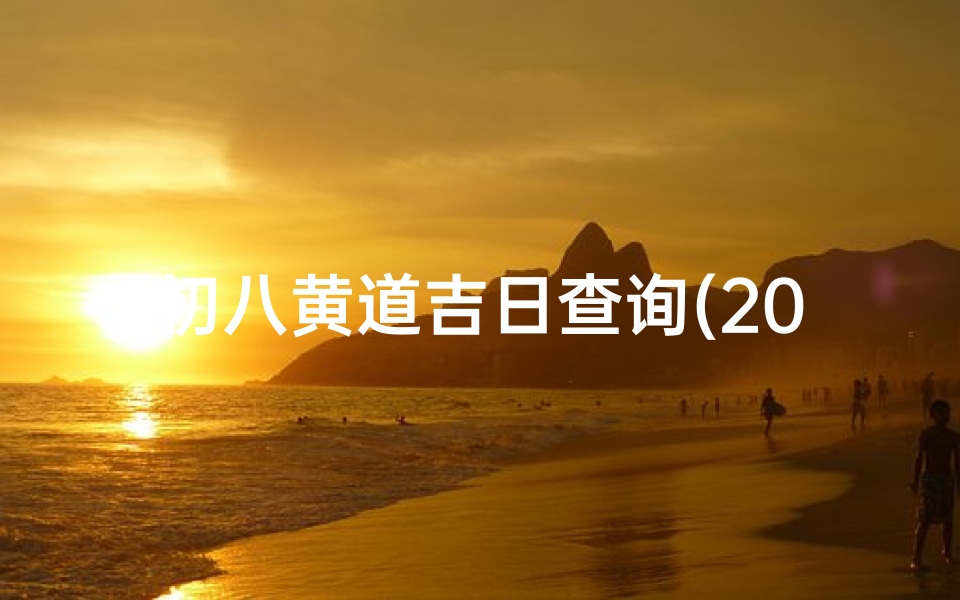 初八黄道吉日查询(2024年农历10月初八是黄道吉日吗)