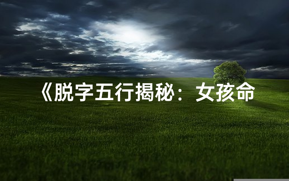 《脱字五行揭秘:女孩命理吉凶详析大全》