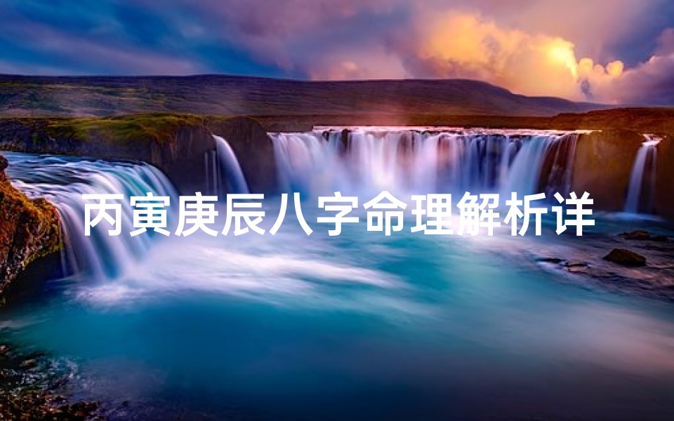 丙寅庚辰八字命理解析详解,《丙寅庚辰八字命理深度解析》-海瑞算卦网