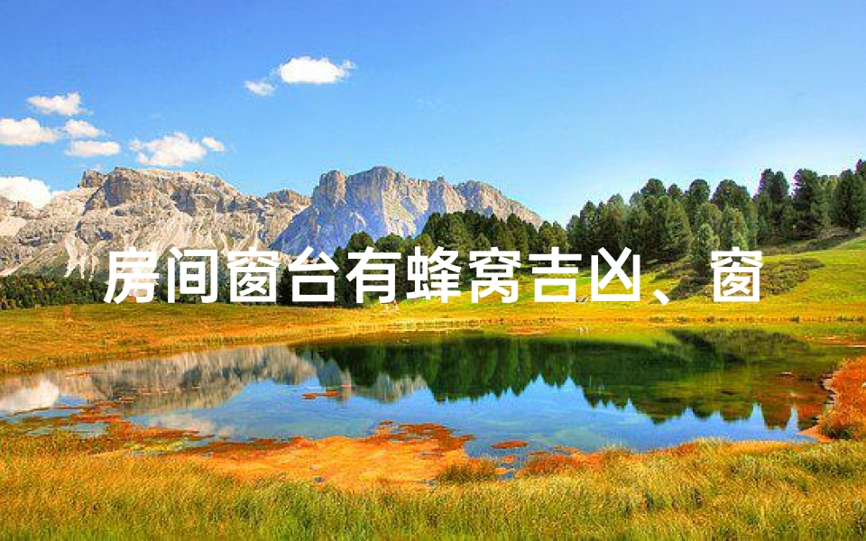 房间窗台有蜂窝吉凶、窗台蜂窝吉凶之谜:揭秘家居风水禁忌