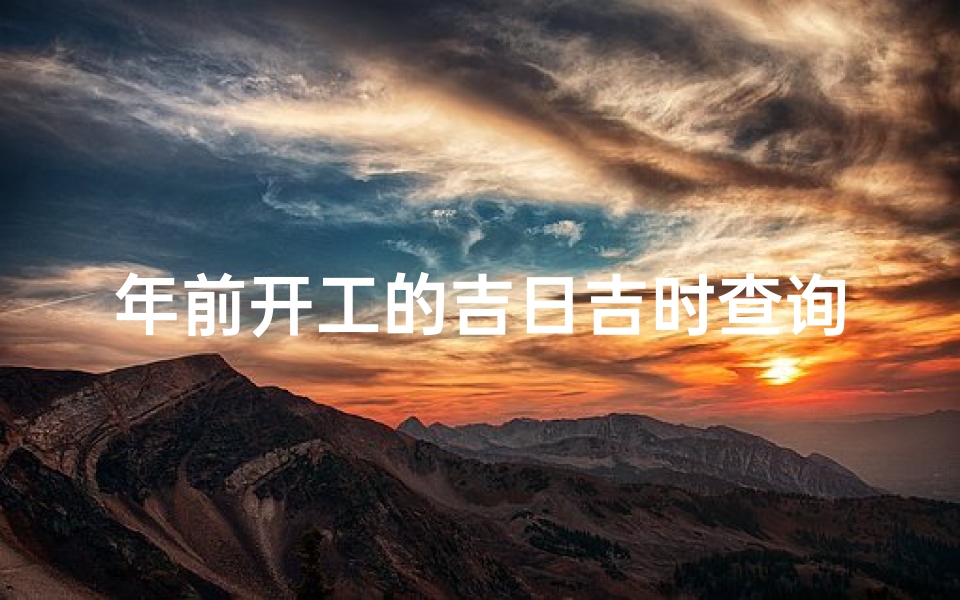 年前开工的吉日吉时查询(工厂开工吉日吉时2023)