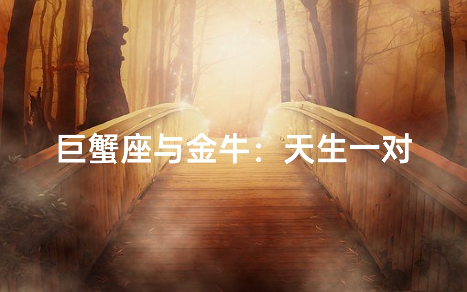 巨蟹座与金牛:天生一对的浪漫缘分