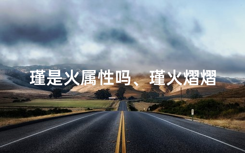 瑾是火属性吗、瑾火熠熠,虎宝宝命名:火属性名字精选