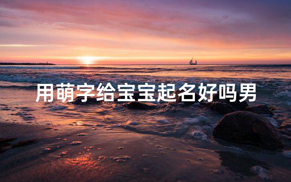 用萌字给宝宝起名好吗男孩(出生的丁姓男宝宝起名参考帅气勇敢的男孩名字)