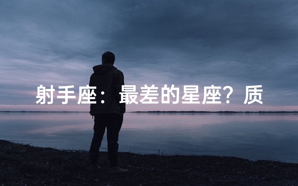 射手座:最差的星座?质疑与反思