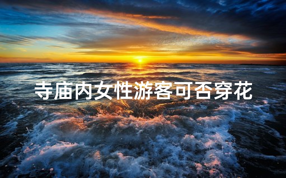 寺庙内女性游客可否穿花衬衫?