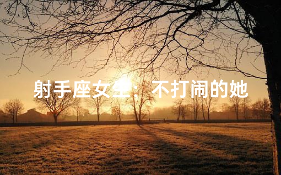 射手座女生:不打闹的她们也有另一面