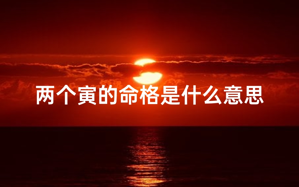 两个寅的命格是什么意思—《揭秘双寅命格:命运交织的奇妙奥秘》