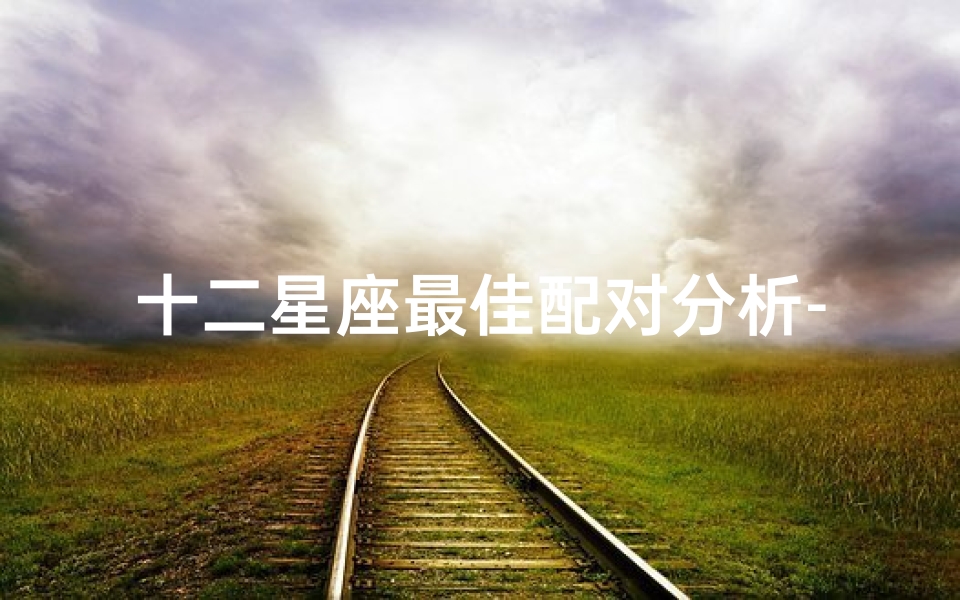 十二星座最佳配对分析-星座配对和谐指南