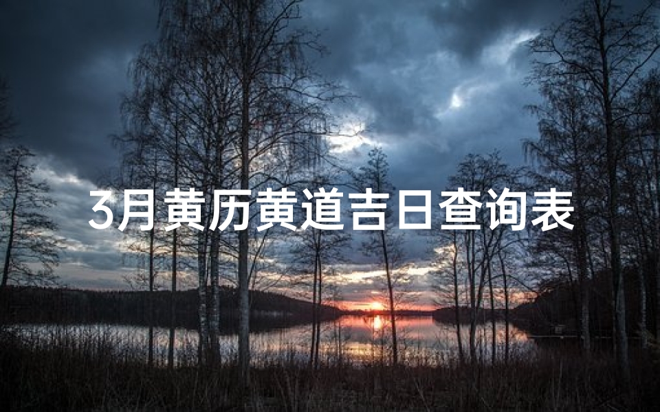 3月黄历黄道吉日查询表(2025年3月黄道吉日装修开工)