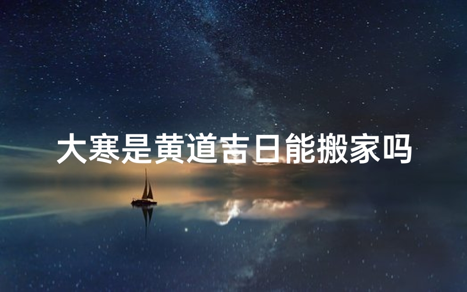 大寒是黄道吉日能搬家吗-大寒那天可以搬新家吗?