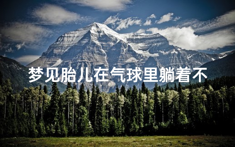 梦见胎儿在气球里躺着不动,梦见胎儿在气球里躺着不动了