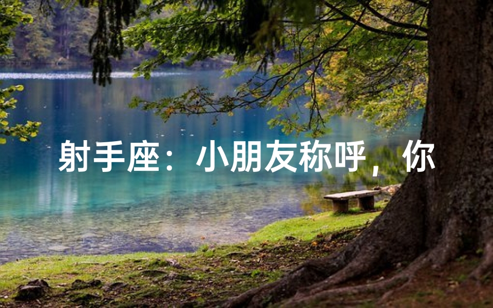 射手座:小朋友称呼,你敢叫吗?