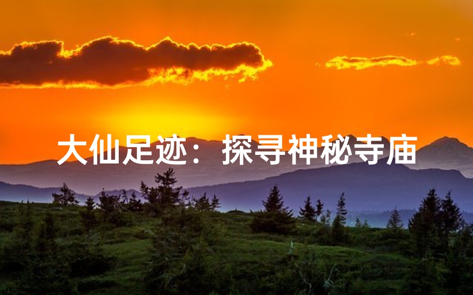 大仙足迹:探寻神秘寺庙的隐秘之地