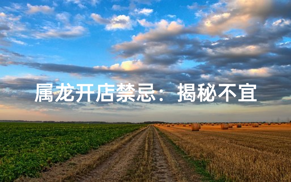 属龙开店禁忌:揭秘不宜开店的方向