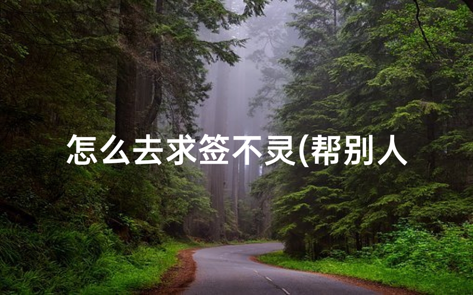 怎么去求签不灵(帮别人抽签用的是她的八字还是我的八字)