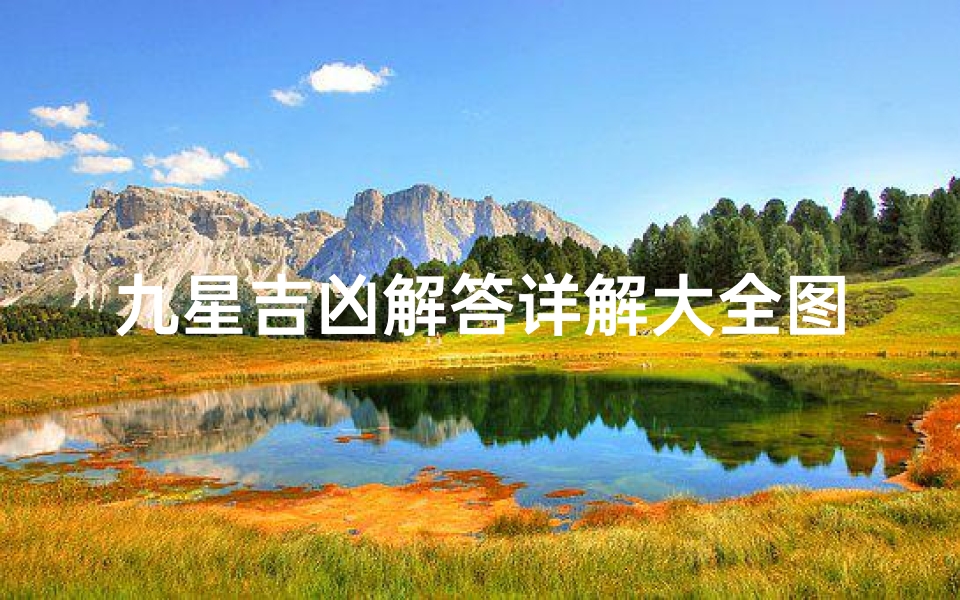 九星吉凶解答详解大全图-《九星吉凶详解大全图揭秘:风水布局智慧指南》