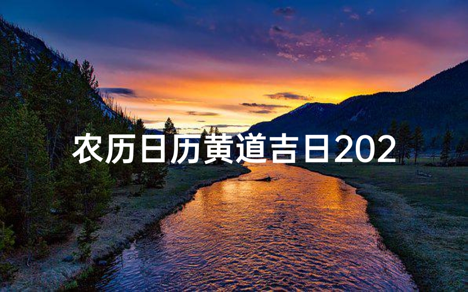 农历日历黄道吉日2021,黄道吉日良辰:精选农历吉时,把握人生好运