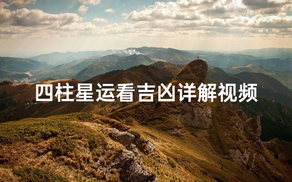 四柱星运看吉凶详解视频大全;《四柱星运揭秘:精准吉凶预测详解视频》