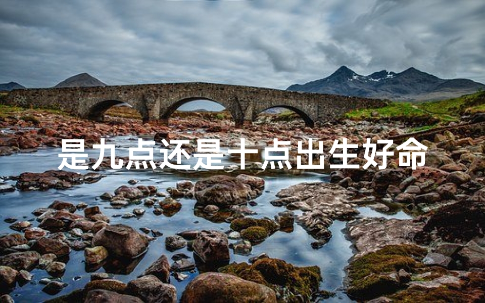 是九点还是十点出生好命(是九点出生还是十点,命运大不同?)