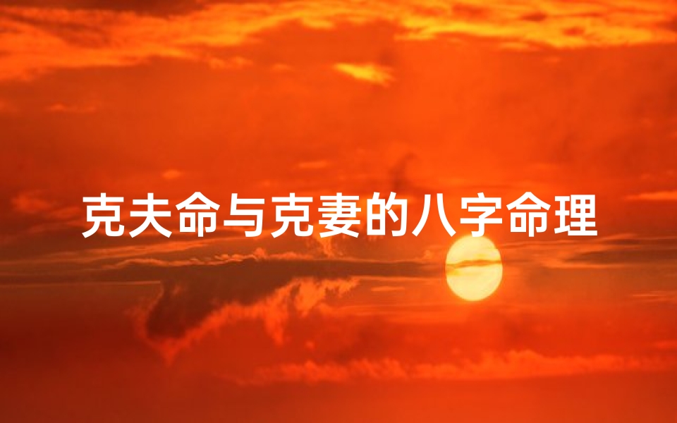 克夫命与克妻的八字命理,八字揭秘:克夫命与克妻命的命运轨迹