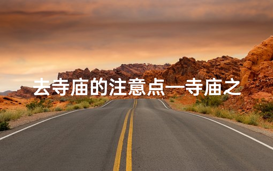 去寺庙的注意点—寺庙之行注意事项盘点