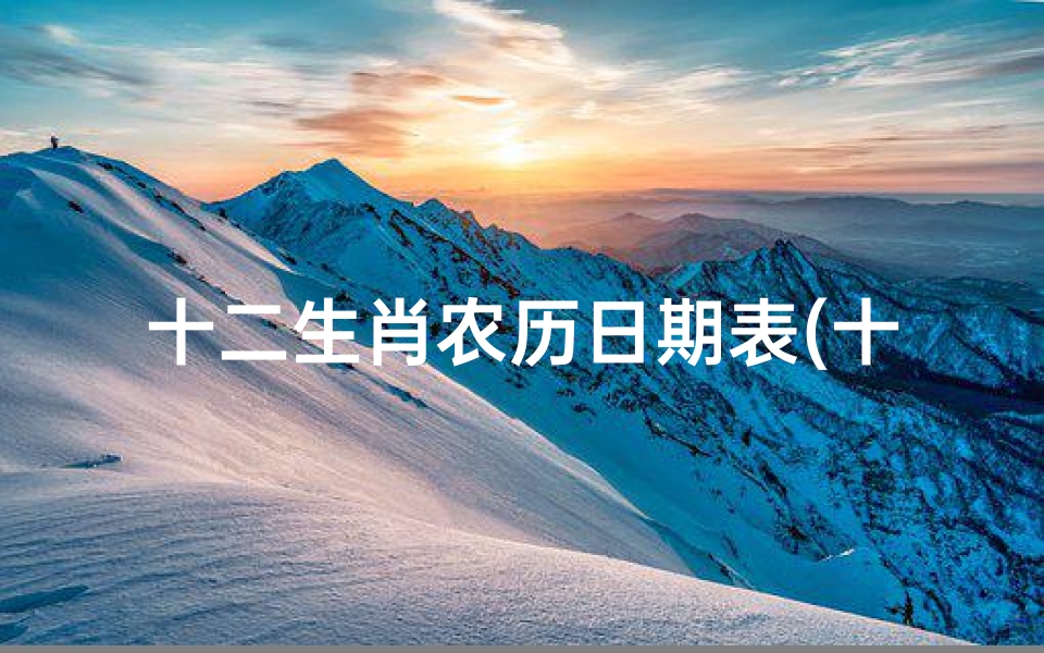 十二生肖农历日期表(十二生肖对应的节日)