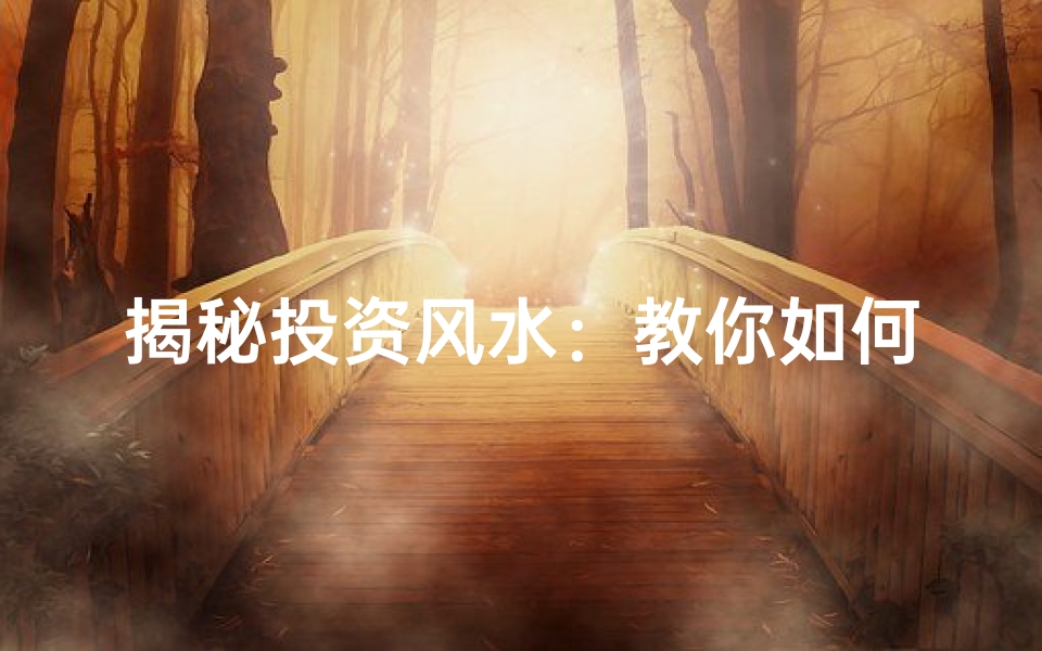 揭秘投资风水:教你如何利用环境增强财富运势!