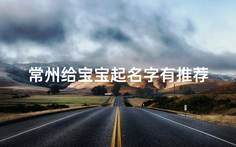 常州给宝宝起名字有推荐吗(常姓女宝宝起什么名字好 )