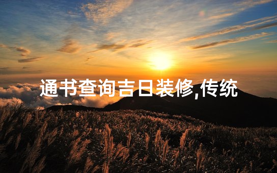 通书查询吉日装修,传统智慧在现代生活中的应用